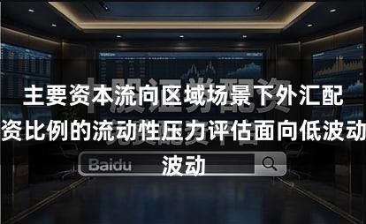 主要资本流向区域场景下外汇配资比例的流动性压力评估面向低波动