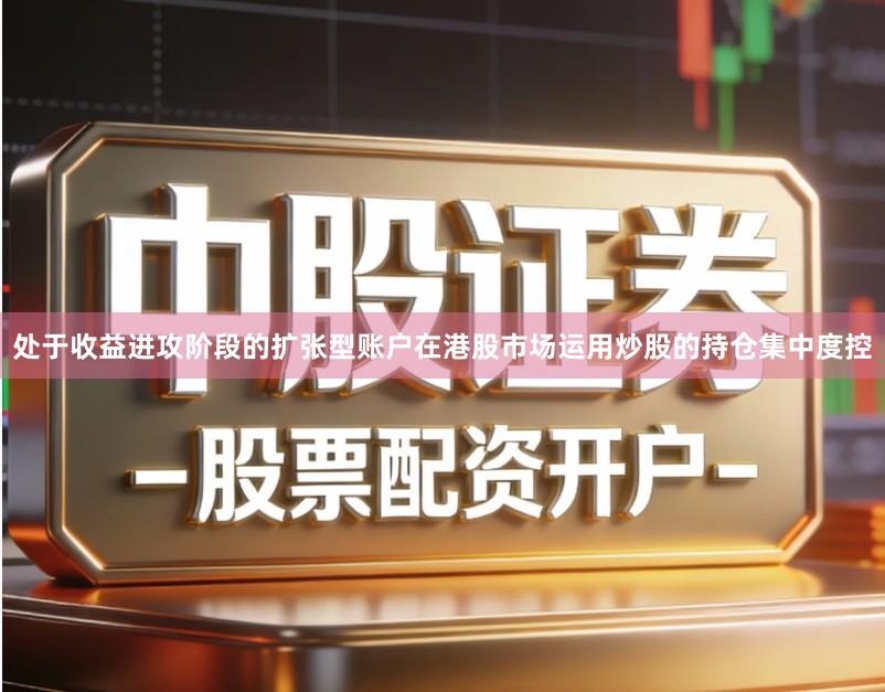处于收益进攻阶段的扩张型账户在港股市场运用炒股的持仓集中度控