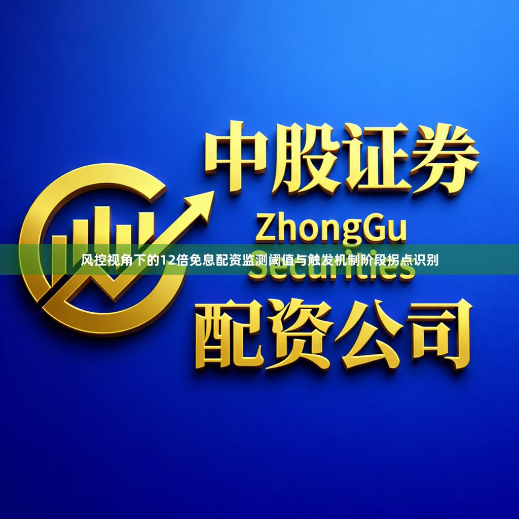风控视角下的12倍免息配资监测阈值与触发机制阶段拐点识别