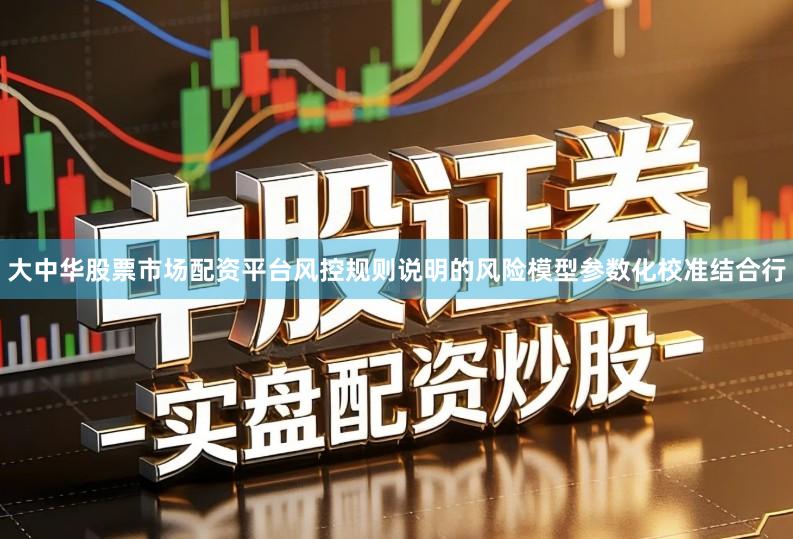 大中华股票市场配资平台风控规则说明的风险模型参数化校准结合行