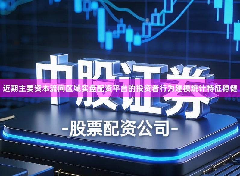 近期主要资本流向区域实盘配资平台的投资者行为建模统计特征稳健