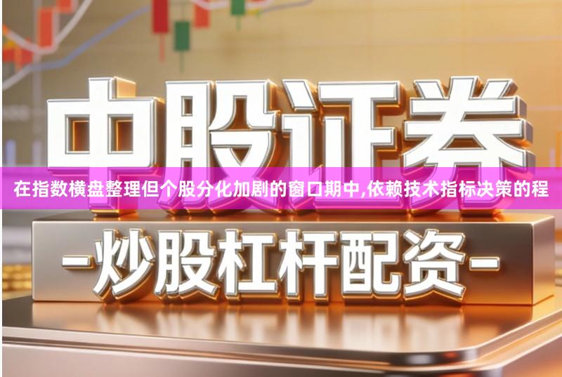 在指数横盘整理但个股分化加剧的窗口期中,依赖技术指标决策的程