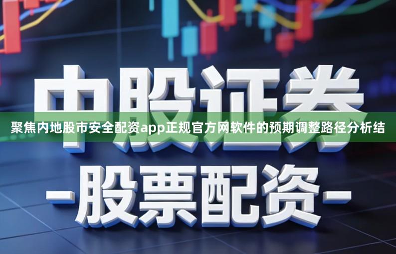聚焦内地股市安全配资app正规官方网软件的预期调整路径分析结