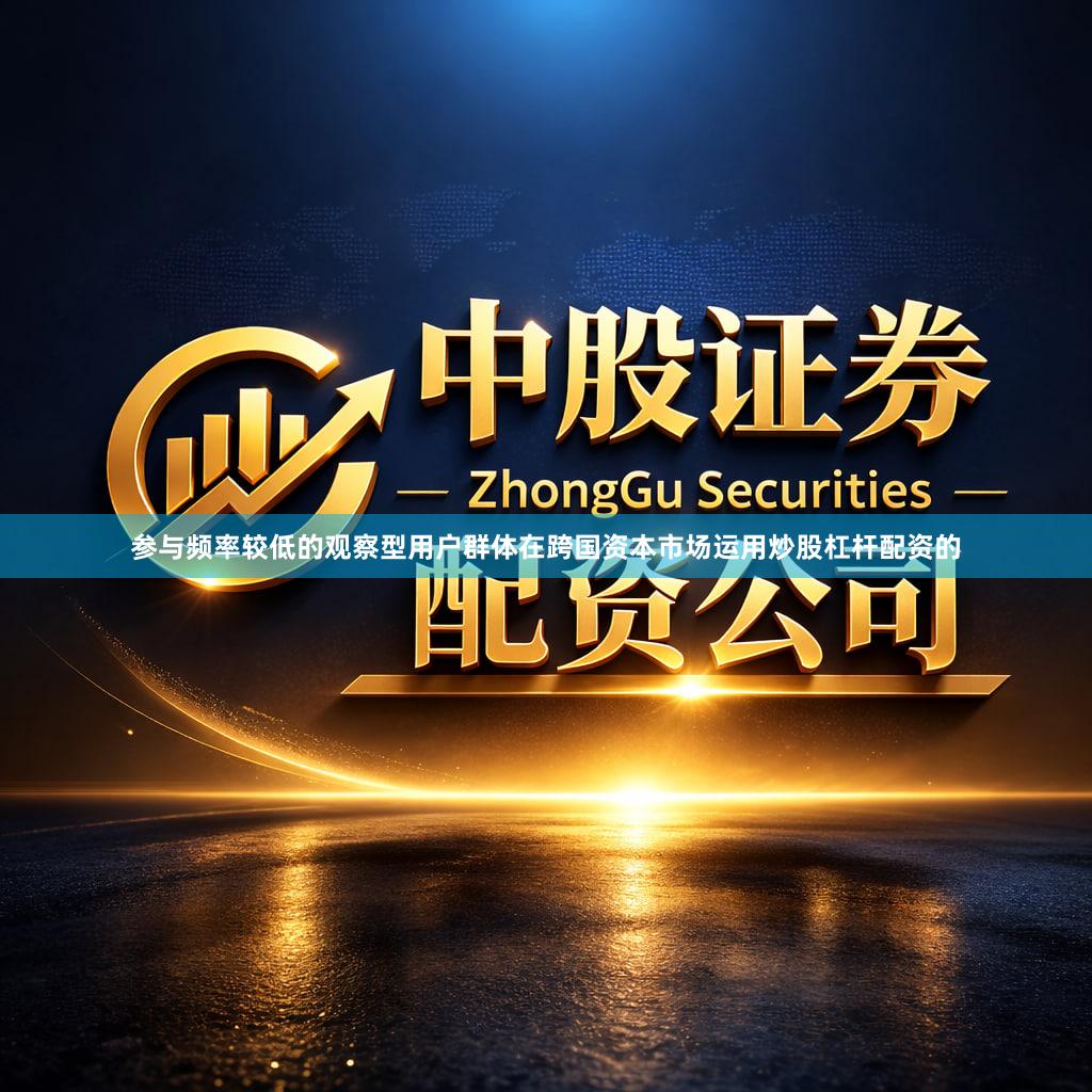 参与频率较低的观察型用户群体在跨国资本市场运用炒股杠杆配资的