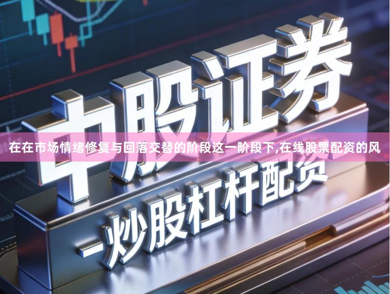 在在市场情绪修复与回落交替的阶段这一阶段下,在线股票配资的风