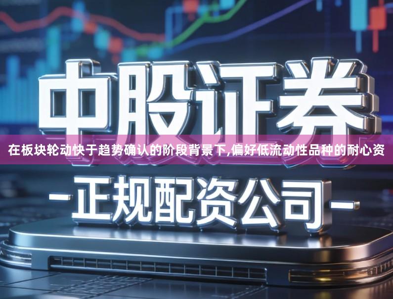 在板块轮动快于趋势确认的阶段背景下,偏好低流动性品种的耐心资