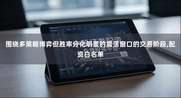 围绕多策略博弈但胜率分化明显的震荡窗口的交易阶段,配资白名单
