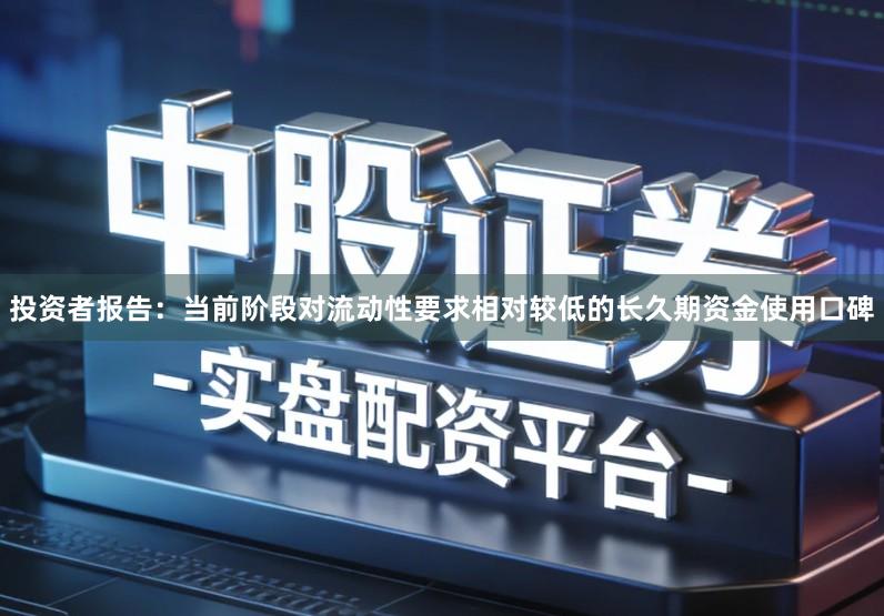 投资者报告：当前阶段对流动性要求相对较低的长久期资金使用口碑