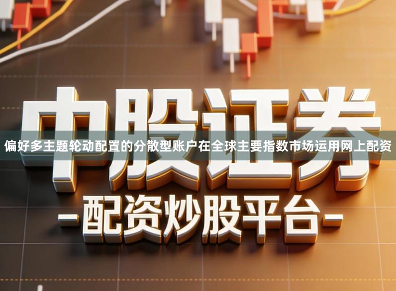 偏好多主题轮动配置的分散型账户在全球主要指数市场运用网上配资