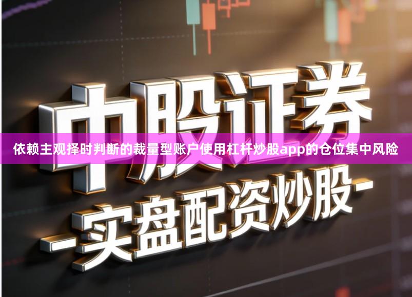 依赖主观择时判断的裁量型账户使用杠杆炒股app的仓位集中风险