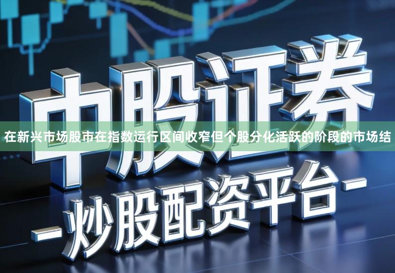 在新兴市场股市在指数运行区间收窄但个股分化活跃的阶段的市场结
