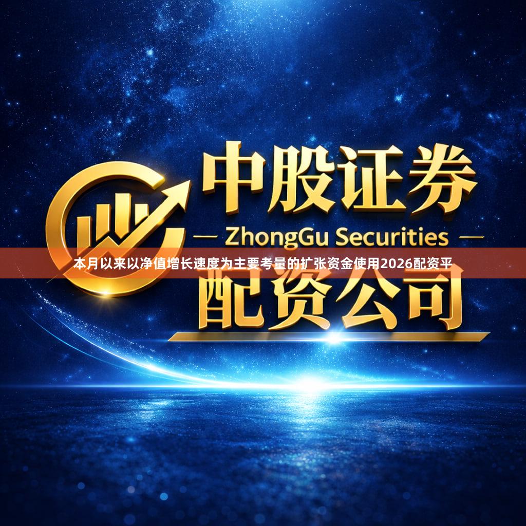 本月以来以净值增长速度为主要考量的扩张资金使用2026配资平