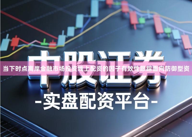 当下时点离岸金融市场投资线上配资的因子有效性跟踪面向防御型资