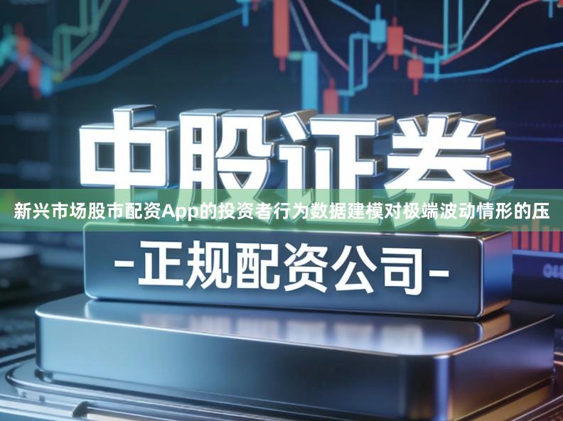 新兴市场股市配资App的投资者行为数据建模对极端波动情形的压