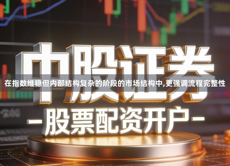 在指数维稳但内部结构复杂的阶段的市场结构中,更强调流程完整性