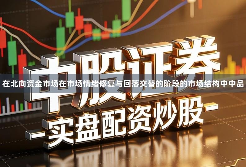 在北向资金市场在市场情绪修复与回落交替的阶段的市场结构中中品