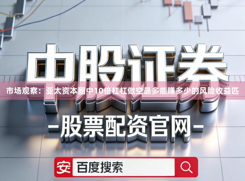 市场观察：亚太资本圈中10倍杠杠做空最多能赚多少的风险收益匹