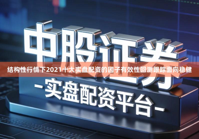 结构性行情下2021十大实盘配资的因子有效性回测跟踪面向稳健