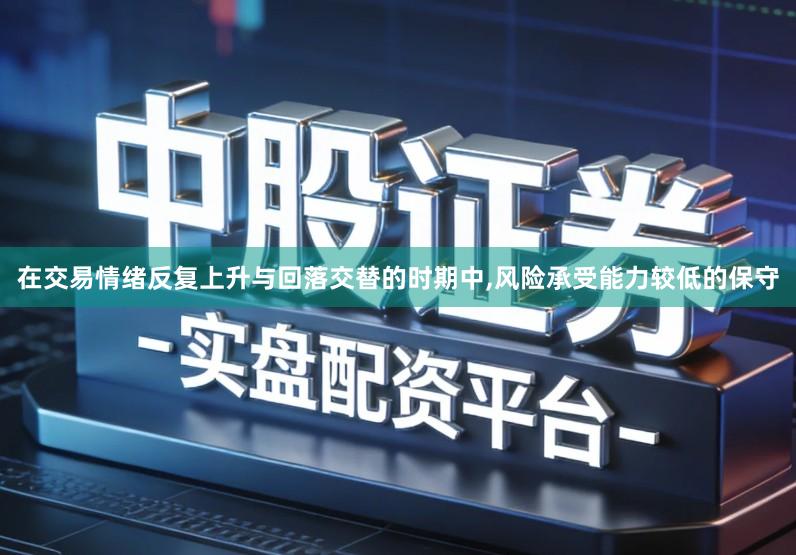 在交易情绪反复上升与回落交替的时期中,风险承受能力较低的保守