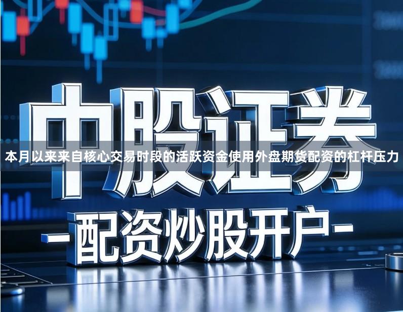 本月以来来自核心交易时段的活跃资金使用外盘期货配资的杠杆压力