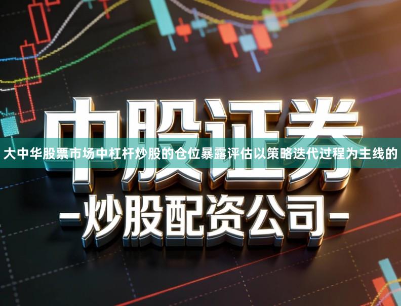 大中华股票市场中杠杆炒股的仓位暴露评估以策略迭代过程为主线的