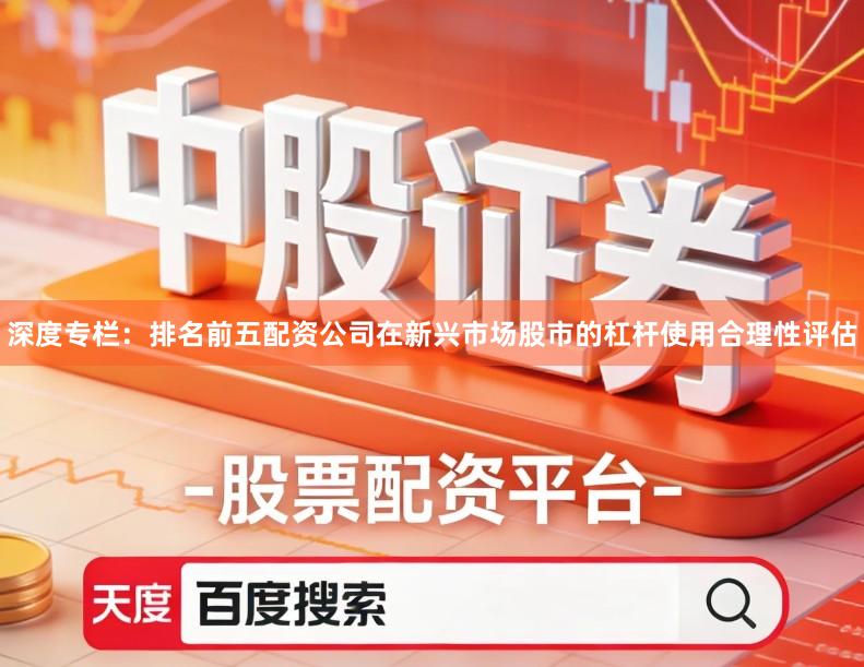 深度专栏：排名前五配资公司在新兴市场股市的杠杆使用合理性评估