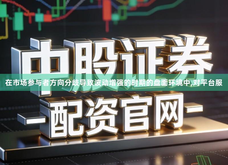 在市场参与者方向分歧导致波动增强的时期的盘面环境中,对平台服