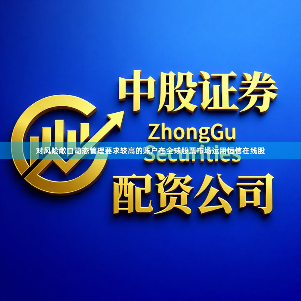 对风险敞口动态管理要求较高的账户在全球股票市场运用恒信在线股