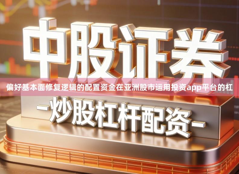 偏好基本面修复逻辑的配置资金在亚洲股市运用投资app平台的杠