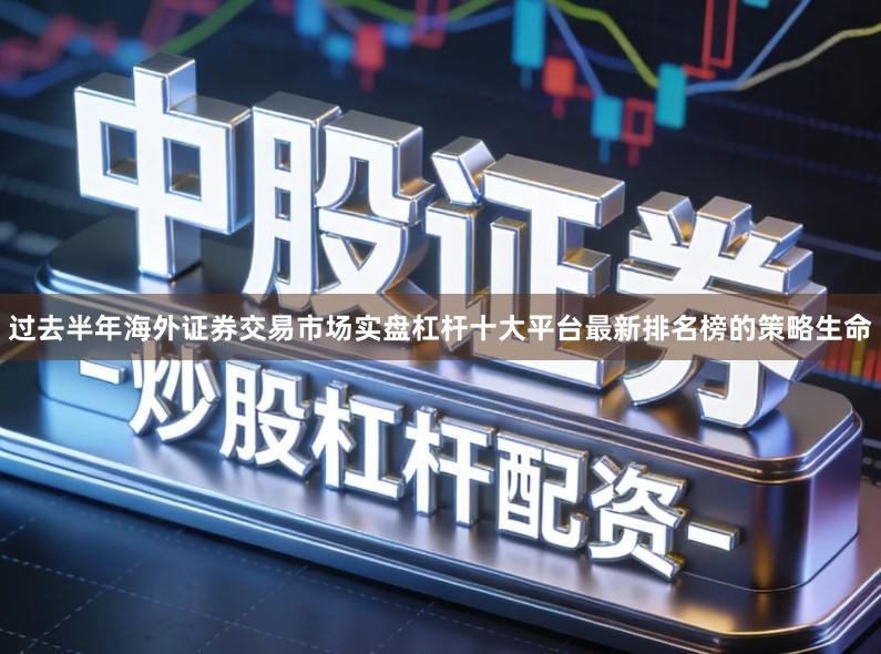 过去半年海外证券交易市场实盘杠杆十大平台最新排名榜的策略生命