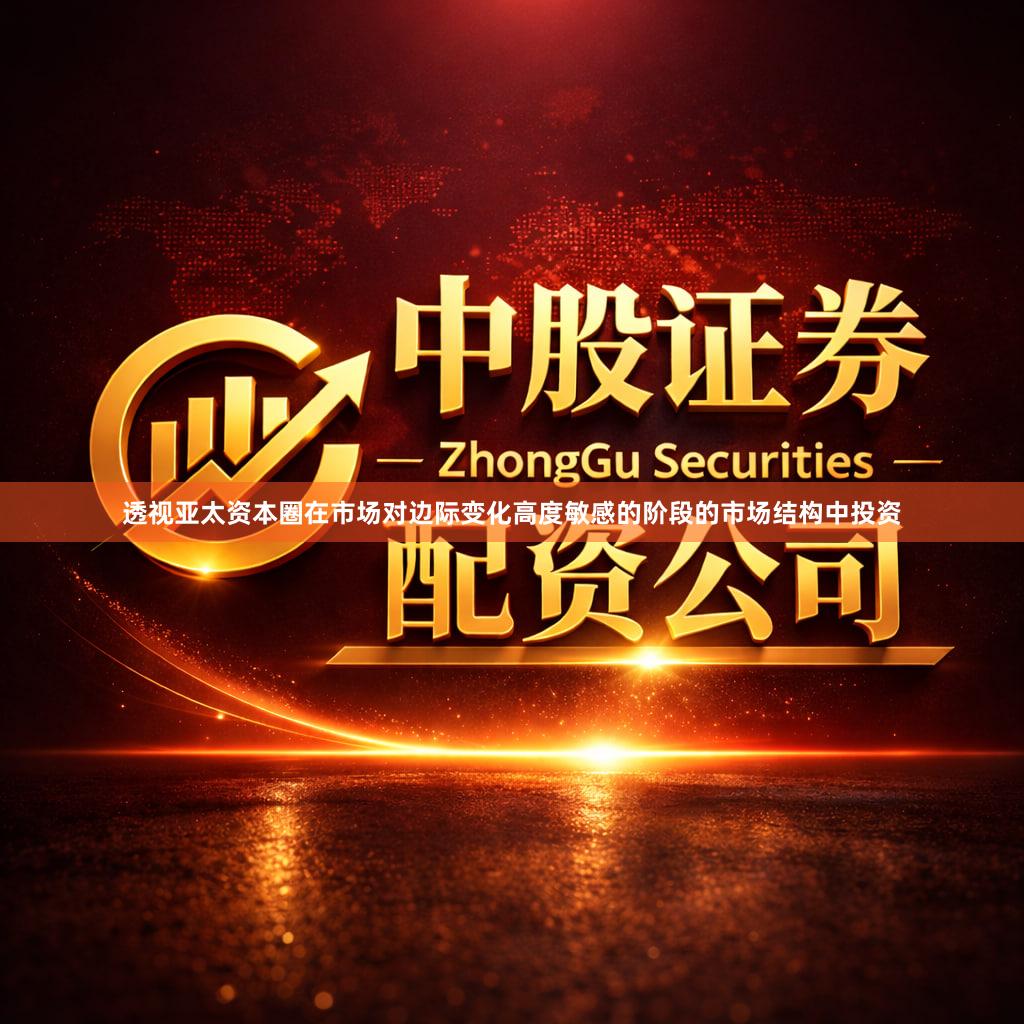 透视亚太资本圈在市场对边际变化高度敏感的阶段的市场结构中投资